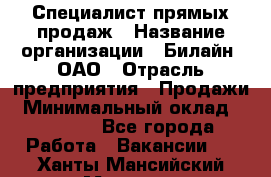 Специалист прямых продаж › Название организации ­ Билайн, ОАО › Отрасль предприятия ­ Продажи › Минимальный оклад ­ 15 000 - Все города Работа » Вакансии   . Ханты-Мансийский,Мегион г.